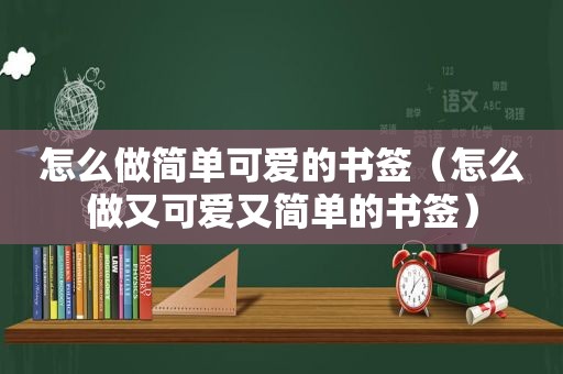 怎么做简单可爱的书签（怎么做又可爱又简单的书签）