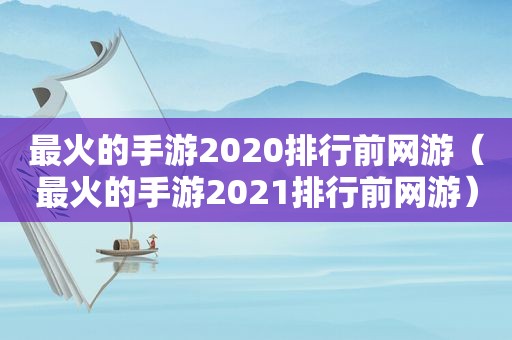 最火的手游2020排行前网游（最火的手游2021排行前网游）