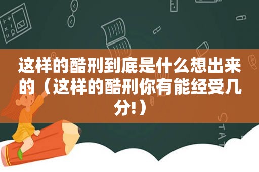 这样的酷刑到底是什么想出来的（这样的酷刑你有能经受几分!）