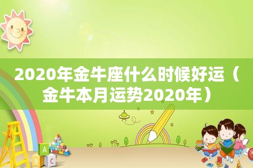 2020年金牛座什么时候好运（金牛本月运势2020年）