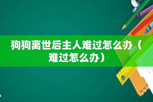 狗狗离世后主人难过怎么办（难过怎么办）