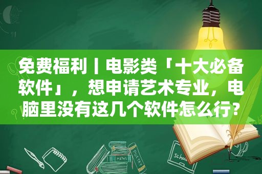 免费福利丨电影类「十大必备软件」，想申请艺术专业，电脑里没有这几个软件怎么行？