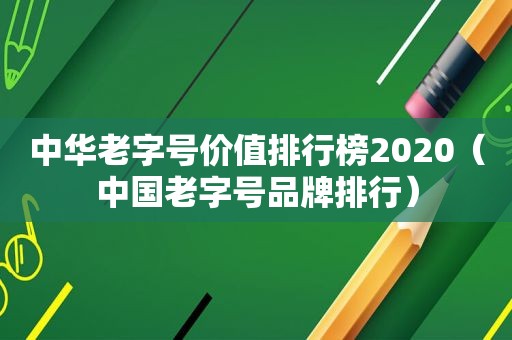 中华老字号价值排行榜2020（中国老字号品牌排行）