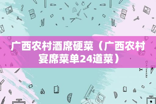 广西农村酒席硬菜（广西农村宴席菜单24道菜）