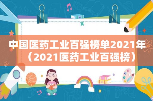 中国医药工业百强榜单2021年（2021医药工业百强榜）