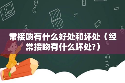 常接吻有什么好处和坏处（经常接吻有什么坏处?）