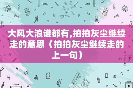 大风大浪谁都有,拍拍灰尘继续走的意思（拍拍灰尘继续走的上一句）