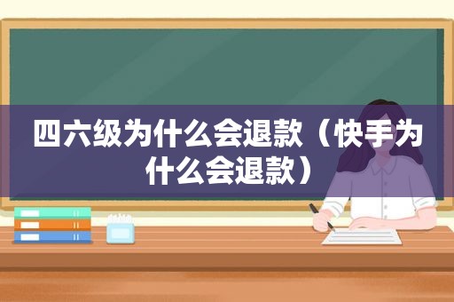 四六级为什么会退款（快手为什么会退款）