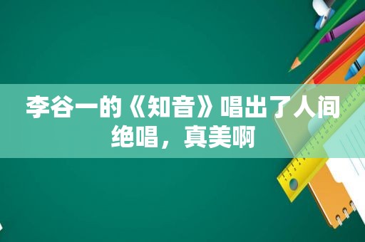 李谷一的《知音》唱出了人间绝唱，真美啊