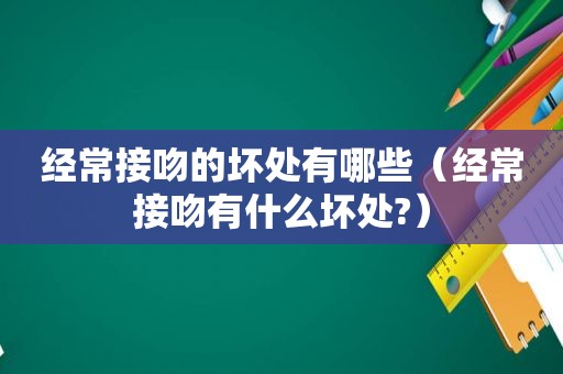 经常接吻的坏处有哪些（经常接吻有什么坏处?）