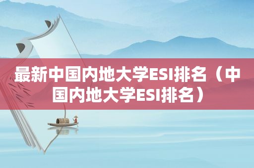 最新中国内地大学ESI排名（中国内地大学ESI排名）