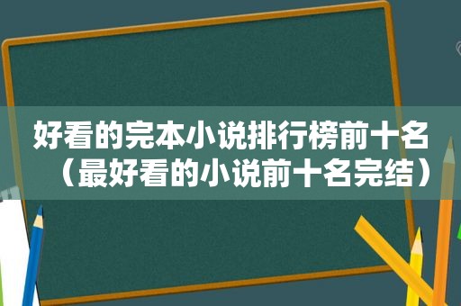 好看的完本小说排行榜前十名（最好看的小说前十名完结）