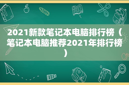 2021新款笔记本电脑排行榜（笔记本电脑推荐2021年排行榜）