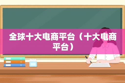 全球十大电商平台（十大电商平台）