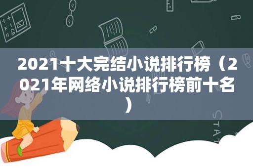 2021十大完结小说排行榜（2021年网络小说排行榜前十名）