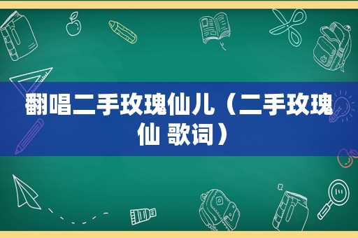 翻唱二手玫瑰仙儿（二手玫瑰 仙 歌词）