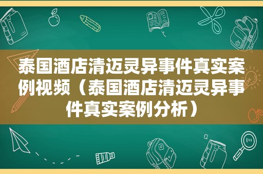 泰国酒店清迈灵异事件真实案例视频（泰国酒店清迈灵异事件真实案例分析）