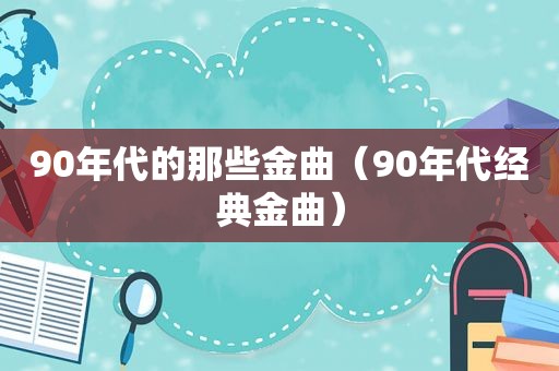 90年代的那些金曲（90年代经典金曲）