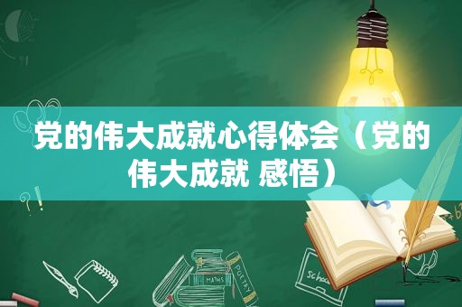 党的伟大成就心得体会（党的伟大成就 感悟）