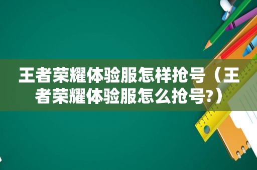 王者荣耀体验服怎样抢号（王者荣耀体验服怎么抢号?）