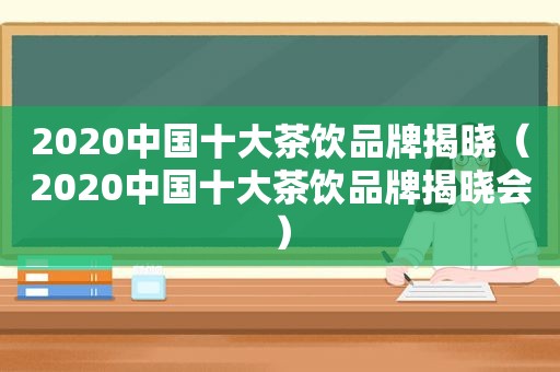 2020中国十大茶饮品牌揭晓（2020中国十大茶饮品牌揭晓会）