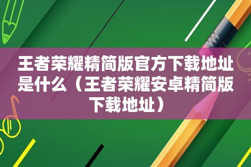 王者荣耀精简版官方下载地址是什么（王者荣耀安卓精简版下载地址）