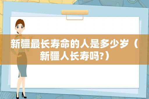 新疆最长寿命的人是多少岁（新疆人长寿吗?）