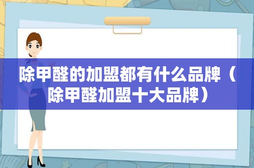 除甲醛的加盟都有什么品牌（除甲醛加盟十大品牌）