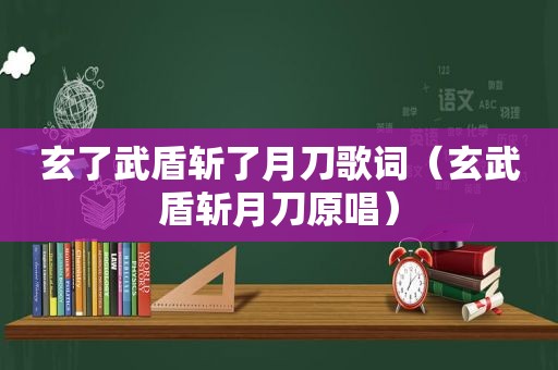 玄了武盾斩了月刀歌词（玄武盾斩月刀原唱）