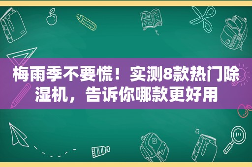 梅雨季不要慌！实测8款热门除湿机，告诉你哪款更好用