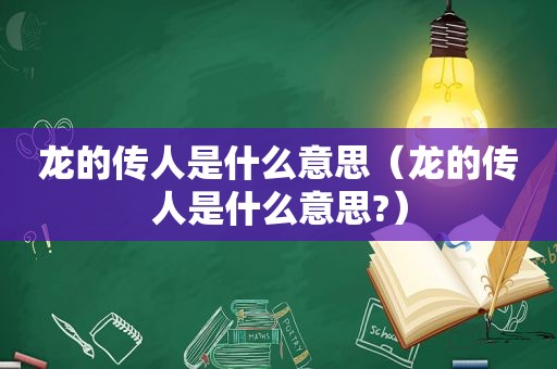 龙的传人是什么意思（龙的传人是什么意思?）