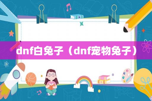 dnf白兔子（dnf宠物兔子）