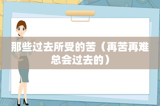 那些过去所受的苦（再苦再难总会过去的）