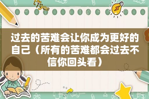 过去的苦难会让你成为更好的自己（所有的苦难都会过去不信你回头看）