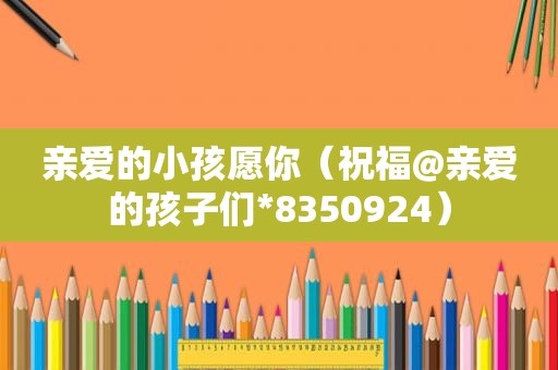 亲爱的小孩愿你（祝福@亲爱的孩子们*8350924）