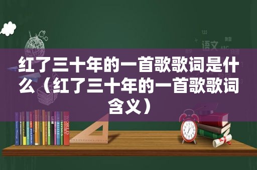 红了三十年的一首歌歌词是什么（红了三十年的一首歌歌词含义）