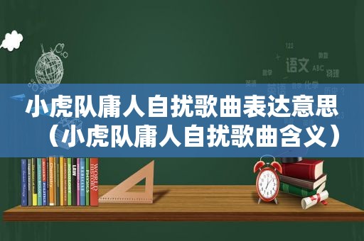 小虎队庸人自扰歌曲表达意思（小虎队庸人自扰歌曲含义）