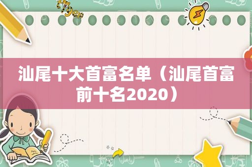 汕尾十大首富名单（汕尾首富前十名2020）