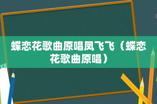 蝶恋花歌曲原唱凤飞飞（蝶恋花歌曲原唱）