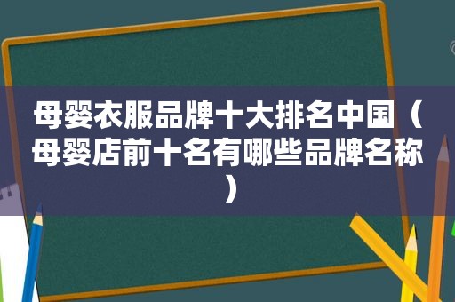 母婴衣服品牌十大排名中国（母婴店前十名有哪些品牌名称）