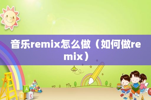 音乐remix怎么做（如何做remix）