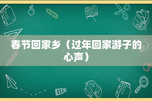 春节回家乡（过年回家游子的心声）