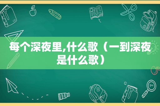 每个深夜里,什么歌（一到深夜是什么歌）