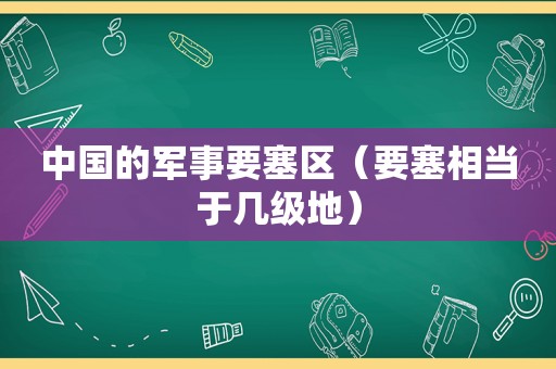 中国的军事要塞区（要塞相当于几级地）