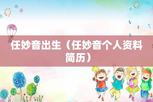 任妙音出生（任妙音个人资料 简历）