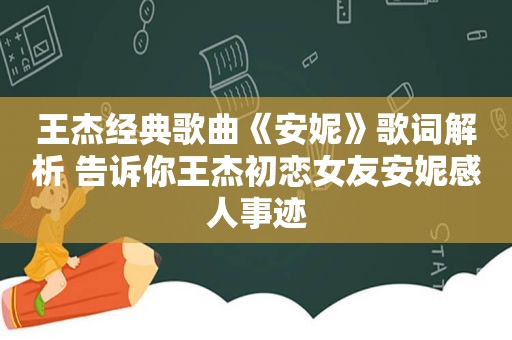 王杰经典歌曲《安妮》歌词解析 告诉你王杰初恋女友安妮感人事迹