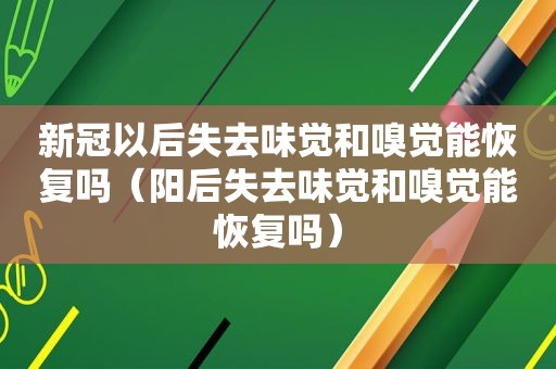 新冠以后失去味觉和嗅觉能恢复吗（阳后失去味觉和嗅觉能恢复吗）