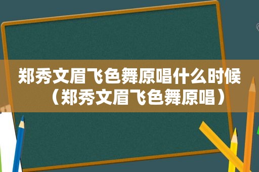 郑秀文眉飞色舞原唱什么时候（郑秀文眉飞色舞原唱）