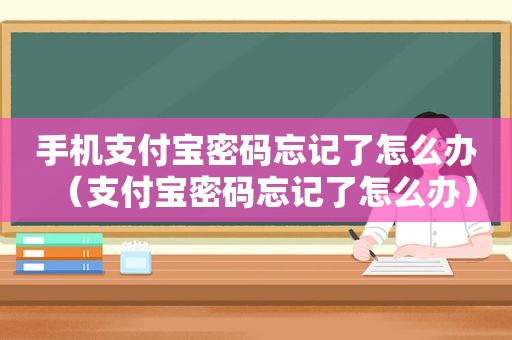 手机支付宝密码忘记了怎么办（支付宝密码忘记了怎么办）