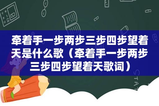 牵着手一步两步三步四步望着天是什么歌（牵着手一步两步三步四步望着天歌词）